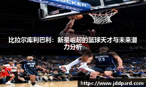 比拉尔库利巴利：新星崛起的篮球天才与未来潜力分析